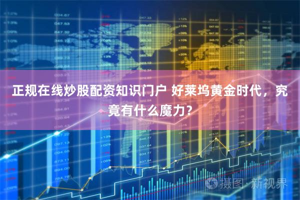 正规在线炒股配资知识门户 好莱坞黄金时代，究竟有什么魔力？