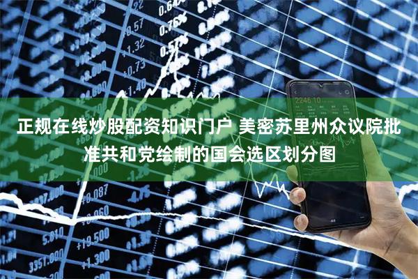 正规在线炒股配资知识门户 美密苏里州众议院批准共和党绘制的国会选区划分图