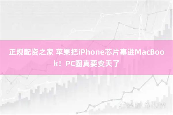 正规配资之家 苹果把iPhone芯片塞进MacBook！PC圈真要变天了