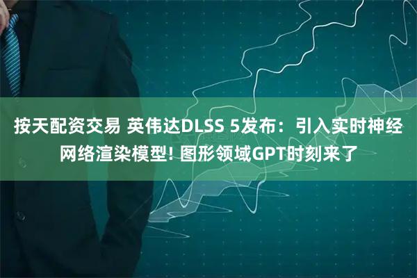 按天配资交易 英伟达DLSS 5发布：引入实时神经网络渲染模型! 图形领域GPT时刻来了