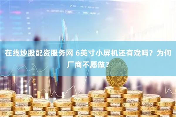 在线炒股配资服务网 6英寸小屏机还有戏吗？为何厂商不愿做？